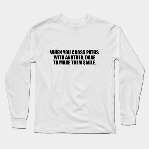 When you cross paths with another, dare to make them smile. Long Sleeve T-Shirt by D1FF3R3NT